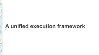 A unified execution framework
 