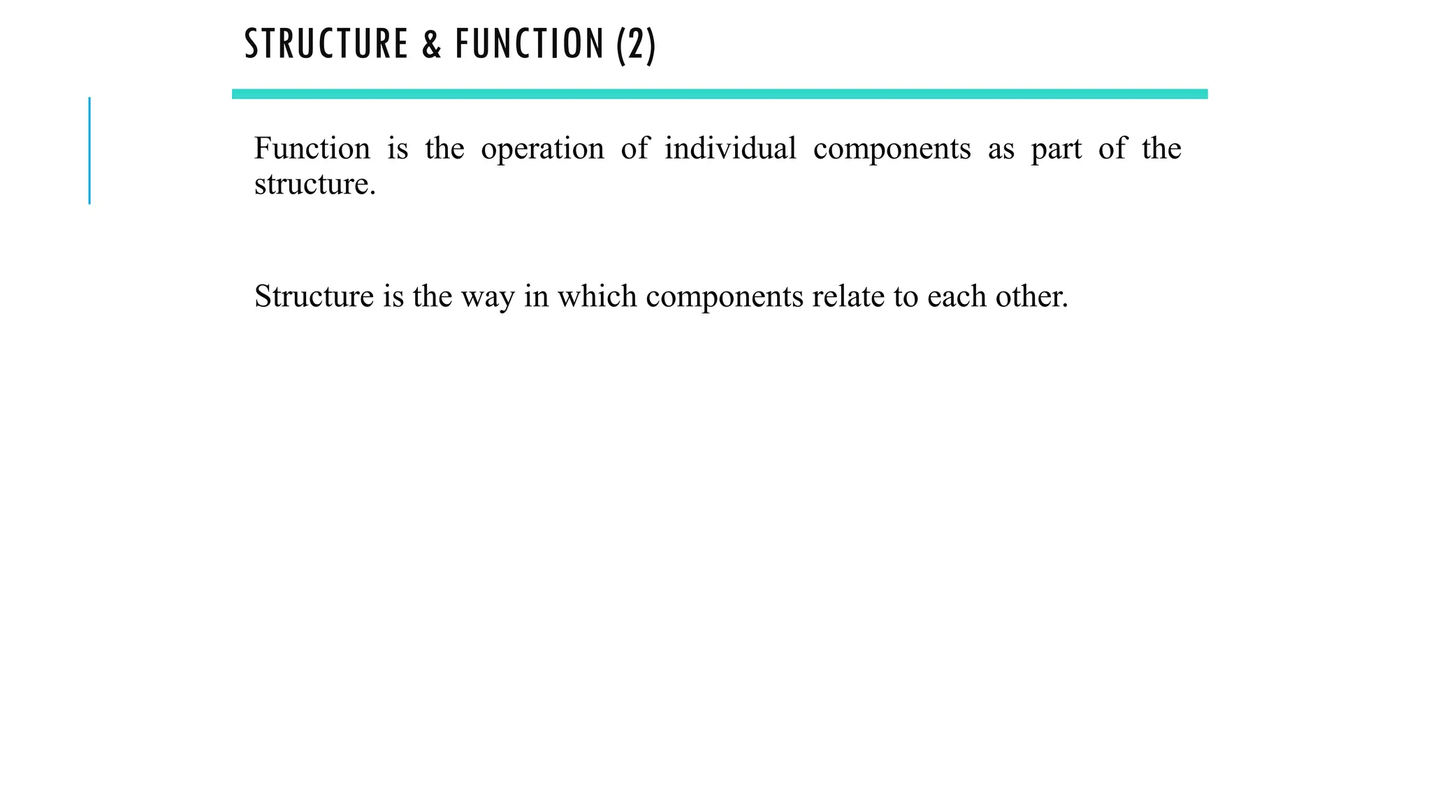 STRUCTURE & FUNCTION (2)
Function is the operation of individual components as part of the
structure.
Structure is the way in which components relate to each other.
 