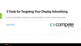 3 Tools for Targeting Your Display Advertising
    How to build better media plans with the help of 2 million online consumers



    April 2011




w w w . c o m p e t e . c o m
 
