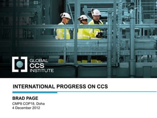INTERNATIONAL PROGRESS ON CCS

BRAD PAGE
CMP8 COP18, Doha
4 December 2012
 