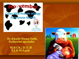 Dr.Khalid Hama Salih,
Pediatrics specialist
M.B.Ch.; D. C.H
F.I.B.M.S.ped
 