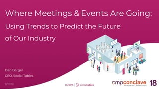 11/17/18
Where Meetings & Events Are Going:
Using Trends to Predict the Future
of Our Industry
Dan Berger
CEO, Social Tables
 