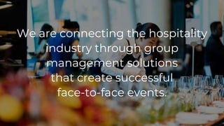 We are connecting the hospitality
industry through group
management solutions
that create successful
face-to-face events.
 