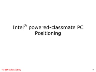 4For NDA Customers Only
Intel
®
powered-classmate PC
Positioning
 