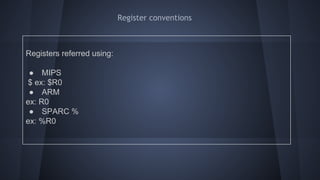 Register conventions
Registers referred using:
● MIPS
$ ex: $R0
● ARM
ex: R0
● SPARC %
ex: %R0
 