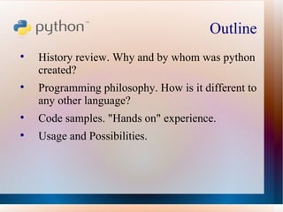 Outline  <ul><li>History review. Why and by whom was python created?  </li></ul><ul><li>Programming philosophy. How is it ...
