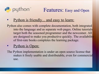 Features:  Easy and Open  <ul><li>Python is friendly... and easy to learn: </li></ul><ul><li>Python also comes with comple...