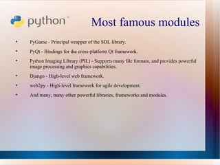Most famous modules  <ul><li>PyGame - Principal wrapper of the SDL library. </li></ul><ul><li>PyQt - Bindings for the cros...