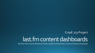 last.fmcontentdashboardsBhushan Deo | Gaurav Bhardwaj | Prabhu Siddharth Raveendran | Krishna Chaitanya Dwarapudi
CmpE 273 Project
 