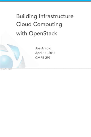 Building Infrastructure
                         Cloud Computing
                         with OpenStack

                                Joe Arnold
                                April 11, 2011
                                CMPE 297


Monday, April 11, 2011
 