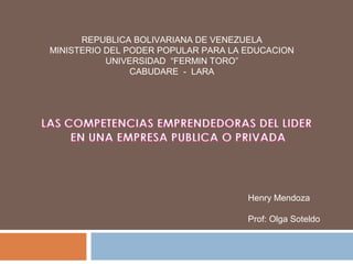 REPUBLICA BOLIVARIANA DE VENEZUELA
MINISTERIO DEL PODER POPULAR PARA LA EDUCACION
UNIVERSIDAD “FERMIN TORO”
CABUDARE - LARA
Henry Mendoza
Prof: Olga Soteldo
 