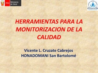 HERRAMIENTAS PARA LA 
MONITORIZACION DE LA 
CALIDAD 
Vicente L. Cruzate Cabrejos 
HONADOMANI San Bartolomé 
 