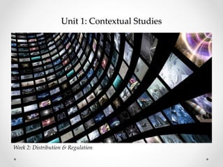 Unit 1: Contextual Studies
Week 2: Distribution & Regulation
 