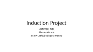 Induction Project
September 2019
Chelsea Kierans
CERTA L2 Developing Study Skills
 