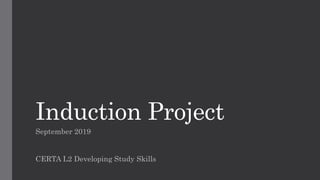 Induction Project
September 2019
CERTA L2 Developing Study Skills
 