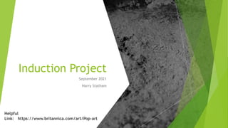 Induction Project
September 2021
Harry Statham
Helpful
Link: https://www.britannica.com/art/Pop-art
 