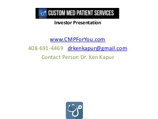 Investor Presentation
www.CMPForYou.com
408-691-4469 drkenkapur@gmail.com
Contact Person Dr. Ken Kapur
 