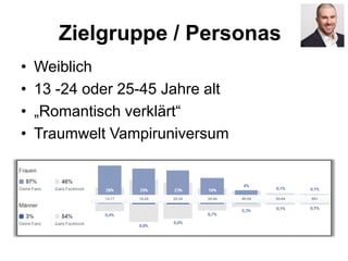 Zielgruppe / Personas
• Weiblich
• 13 -24 oder 25-45 Jahre alt
• „Romantisch verklärt“
• Traumwelt Vampiruniversum
 