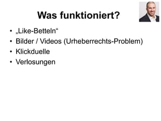 Was funktioniert?
• „Like-Betteln“
• Bilder / Videos (Urheberrechts-Problem)
• Klickduelle
• Verlosungen
 