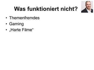 Was funktioniert nicht?
• Themenfremdes
• Gaming
• „Harte Filme“
 