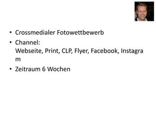 • Crossmedialer Fotowettbewerb
• Channel:
Webseite, Print, CLP, Flyer, Facebook, Instagra
m
• Zeitraum 6 Wochen
 