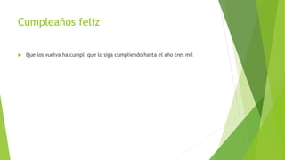 Cumpleaños feliz
Que los vuelva ha cumplí que lo siga cumpliendo hasta el año tres mil
