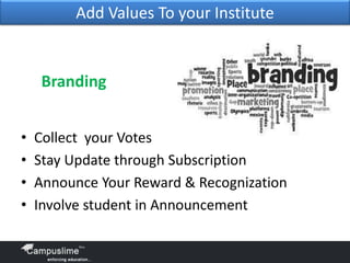 Add Values To your Institute

Branding
•
•
•
•

Collect your Votes
Stay Update through Subscription
Announce Your Reward & Recognization
Involve student in Announcement

 