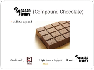 (Compound Chocolate)
 Milk Compound.




Manufactured by:     Origin: Made in Singapore   Brand:
                         NEXT
 
