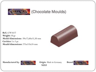 (Chocolate Moulds)



Ref.: CW1617
Weight: 10 gr
Model dimensions: 39x17,60x15,50 mm
Cavities: 5 x 5 pc
Mould dimensions: 275x135x24 mm




Manufactured by:                 Origin: Made in Germany   Brand:
                                  NEXT
 