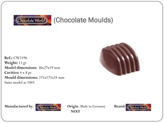 (Chocolate Moulds)




Ref.: CW2196
Weight: 13 gr
Model dimensions: 30x27x19 mm
Cavities: 4 x 8 pc
Mould dimensions: 275x175x24 mm
Same model as 1045




Manufactured by:                  Origin: Made in Germany   Brand:
                                   NEXT
 