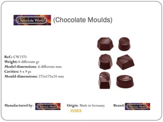 (Chocolate Moulds)



Ref.: CW2371
Weight: 6 differents gr
Model dimensions: 6 differents mm
Cavities: 4 x 9 pc
Mould dimensions: 275x175x24 mm




Manufactured by:                    Origin: Made in Germany   Brand:
                                     INDEX
 