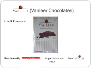 (Vanleer Chocolates)
 Milk Compound.




Manufactured by:         Origin: Made in India   Brand:
                              NEXT
 