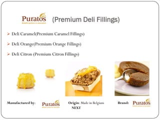 (Premium Deli Fillings)
 Deli Caramel(Premium Caramel Fillings)

 Deli Orange(Premium Orange Fillings)

 Deli Citron (Premium Citron Fillings)




Manufactured by:                 Origin: Made in Belgium   Brand:
                                  NEXT
 