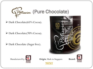 (Pure Chocolate)
 Dark Chocolate(65% Cocoa).


 Dark Chocolate(70% Cocoa).


 Dark Chocolate (Sugar free).



   Manufactured by:         Origin: Made in Singapore   Brand:
                                  NEXT
 