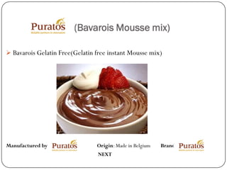 (Bavarois Mousse mix)

 Bavarois Gelatin Free(Gelatin free instant Mousse mix)




Manufactured by:                Origin: Made in Belgium   Brand:
                                 NEXT
 