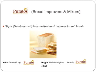 (Bread Improvers & Mixers)


 Tigris (Non-bromated) Bromate free bread improver for soft breads




Manufactured by:               Origin: Made in Belgium   Brand:
                               NEXT
 