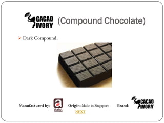 (Compound Chocolate)
 Dark Compound.




Manufactured by:     Origin: Made in Singapore   Brand:
                         NEXT
 