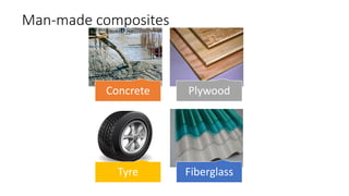 Man-made composites
Concrete Plywood
Tyre Fiberglass
 