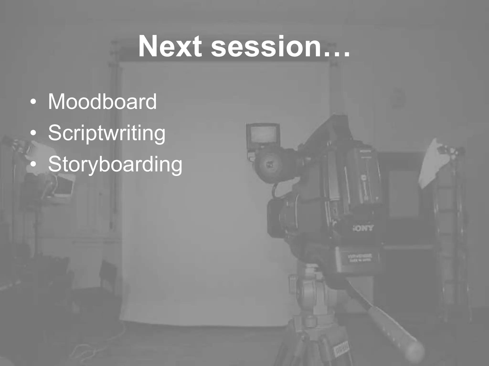 Next session…
• Moodboard
• Scriptwriting
• Storyboarding
 