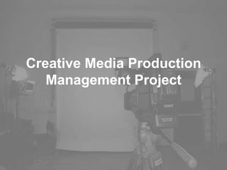Creative Media Production
Management Project
 