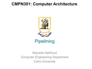 CMPN301: Computer Architecture
Pipelining
Mayada Hadhoud
Computer Engineering Department
Cairo University
 