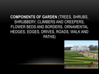COMPONENTS OF GARDEN (TREES, SHRUBS,
SHRUBBERY, CLIMBERS AND CREEPERS,
FLOWER BEDS AND BORDERS, ORNAMENTAL
HEDGES, EDGES, DRIVES, ROADS, WALK AND
PATHS)
 