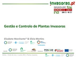 Online – Ponte de Lima | 1 Junho 2021 | Plantas invasoras
Gestão e Controlo de Plantas Invasoras
Elizabete Marchante* & Sílvia Martins
*Embaixadora
 