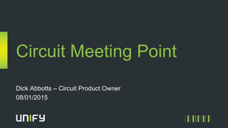 Circuit Meeting Point
Dick Abbotts – Circuit Product Owner
08/01/2015
 