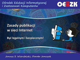 Zasady publikacji w sieci Internet Być legalnym i bezpiecznym! Janusz S. Wierzbicki, Dorota Janczak 
