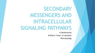 SECONDARY
MESSENGERS AND
INTRACELLULAR
SIGNALING PATHWAYS
A.Venkatraman
M Pharm 1styear 1st semester
Pharmacology
1
 