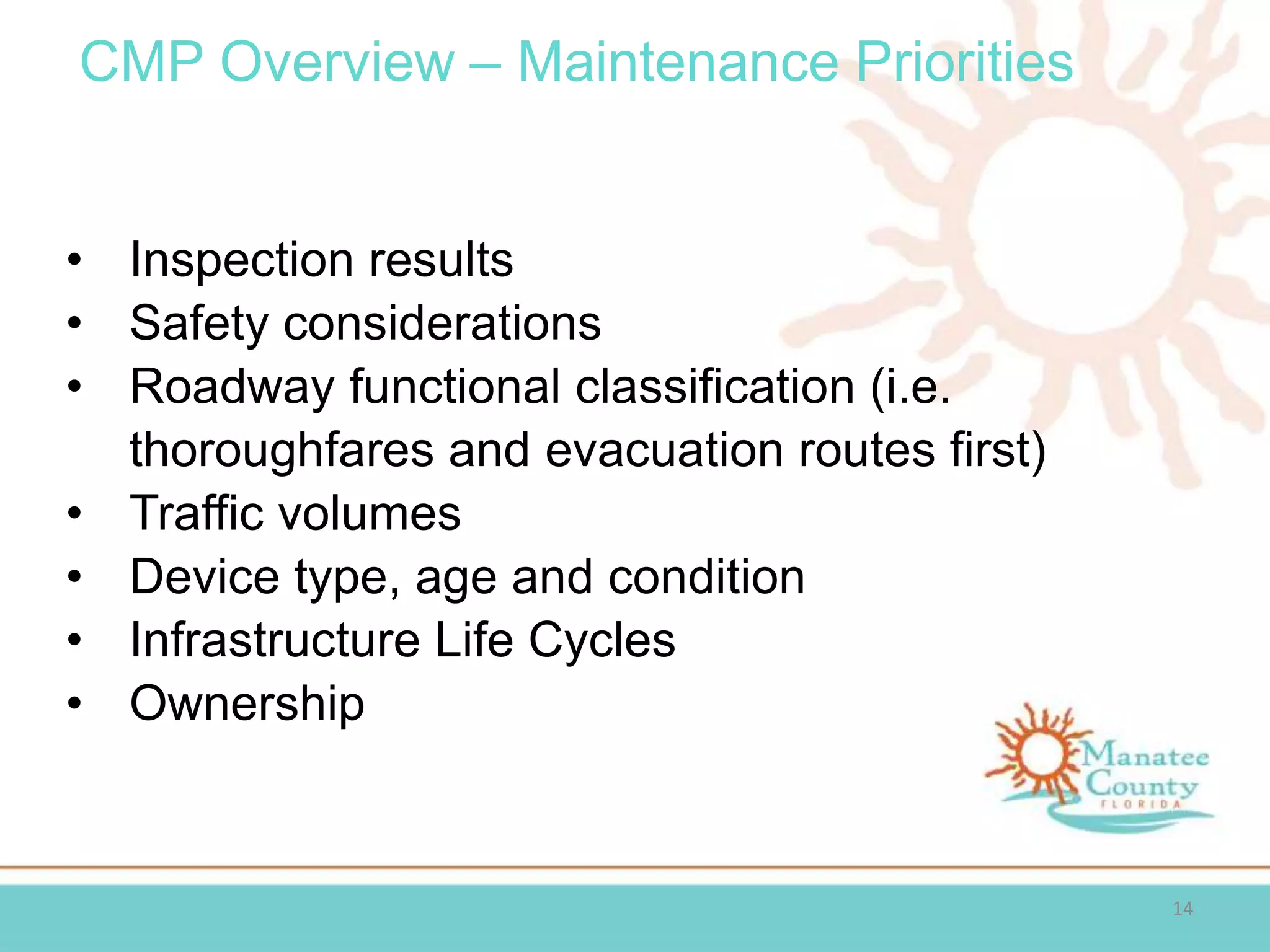 CMP Overview – Maintenance Priorities
14
• Inspection results
• Safety considerations
• Roadway functional classification (i.e.
thoroughfares and evacuation routes first)
• Traffic volumes
• Device type, age and condition
• Infrastructure Life Cycles
• Ownership
 