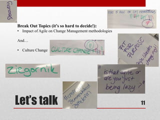 Let’s talk 11
Break Out Topics (it’s so hard to decide!):
• Impact of Agile on Change Management methodologies
And…
• Culture Change
 