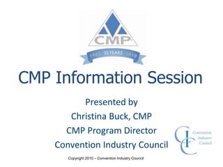 CMP Information Session Presented by Christina Buck, CMP CMP Program Director Convention Industry Council 