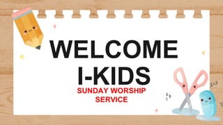 WELCOME
I-KIDS
SUNDAY WORSHIP
SERVICE
 